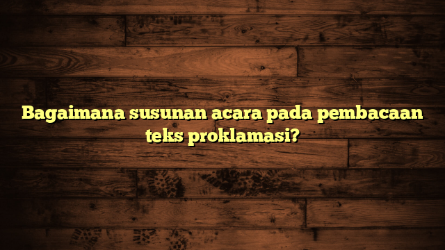 Bagaimana susunan acara pada pembacaan teks proklamasi?