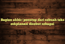 Bagian akhir/penutup dari sebuah teks eskplanasi disebut sebagai