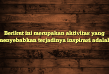 Berikut ini merupakan aktivitas yang menyebabkan terjadinya inspirasi adalah