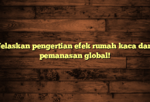Jelaskan pengertian efek rumah kaca dan pemanasan global!