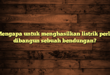 Mengapa untuk menghasilkan listrik perlu dibangun sebuah bendungan?