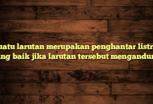 Suatu larutan merupakan penghantar listrik yang baik jika larutan tersebut mengandung