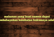 makanan yang lezat namun dapat membahayakan kesehatan hukumnya adalah