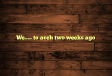 We….. to aceh two weeks ago